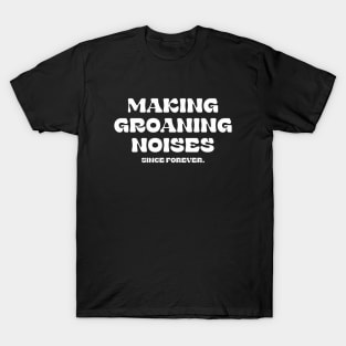 Making Groaning Noises Since Forever T-Shirt